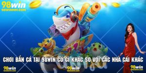 Chơi bắn cá tại 98win có gì khác