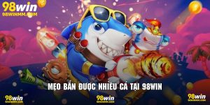 Mẹo bắn được nhiều cá tại 98Win